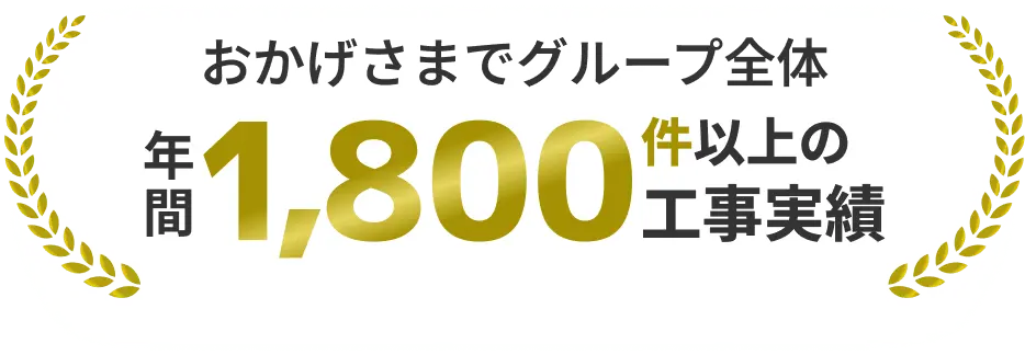 おかげさまでグループ全体年間1,800件以上の工事実績